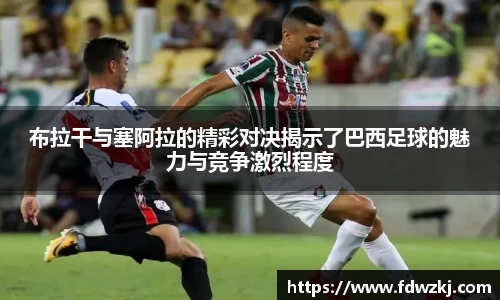布拉干与塞阿拉的精彩对决揭示了巴西足球的魅力与竞争激烈程度